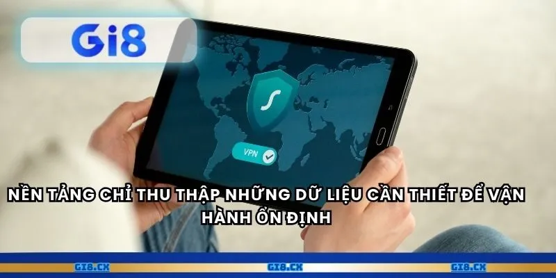 Nền tảng chỉ thu thập những dữ liệu cần thiết để vận hành ổn định