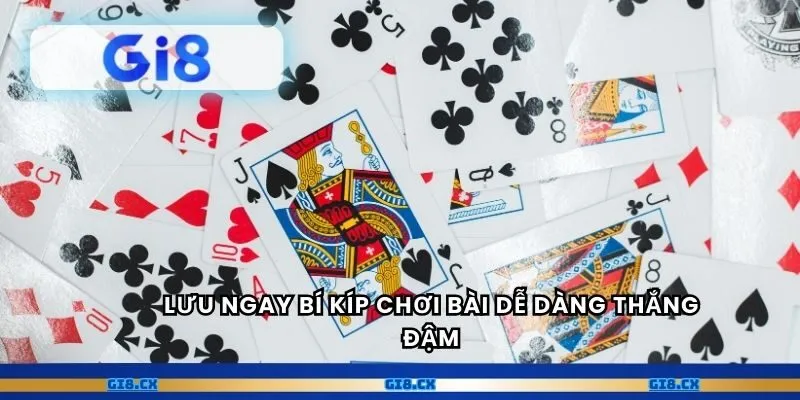 Lưu ngay bí kíp chơi bài dễ dàng thắng đậm